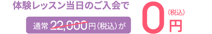 体験レッスン当日のご入会で通常22,000円（税込）が0円（税込）